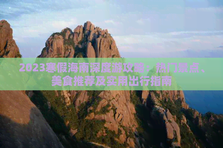 2023寒假海南深度游攻略：热门景点、美食推荐及实用出行指南