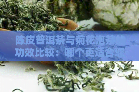 陈皮普洱茶与菊花泡茶的功效比较：哪个更适合您？