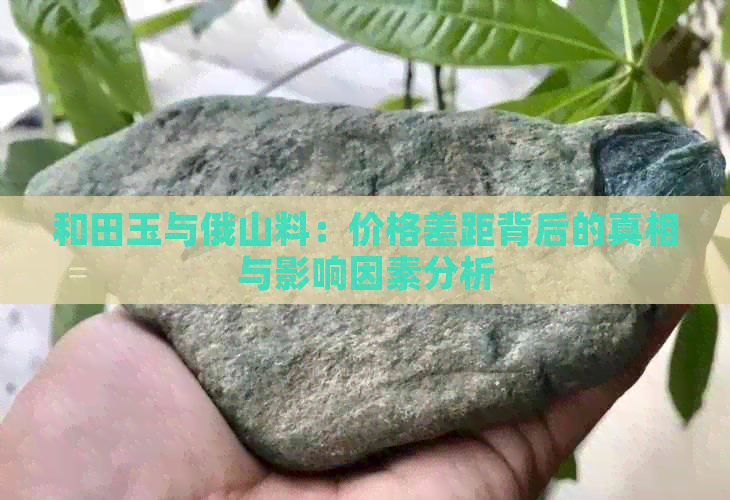 和田玉与俄山料：价格差距背后的真相与影响因素分析