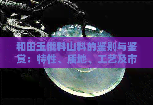 和田玉俄料山料的鉴别与鉴赏：特性、质地、工艺及市场价值
