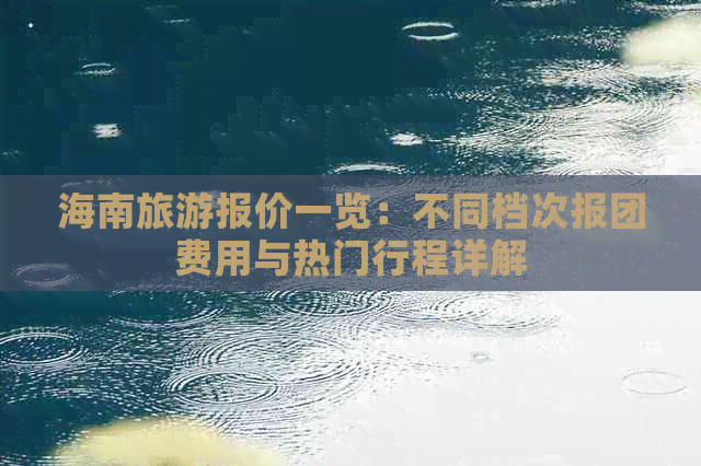 海南旅游报价一览：不同档次报团费用与热门行程详解