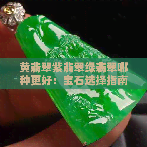 黄翡翠紫翡翠绿翡翠哪种更好：宝石选择指南