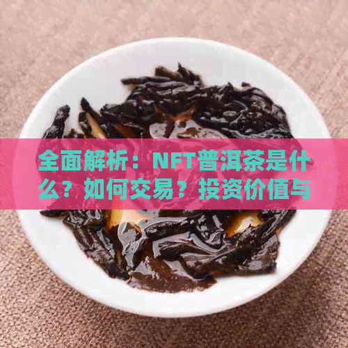 全面解析：NFT普洱茶是什么？如何交易？投资价值与前景分析