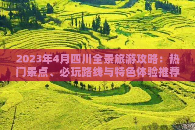 2023年4月四川全景旅游攻略：热门景点、必玩路线与特色体验推荐