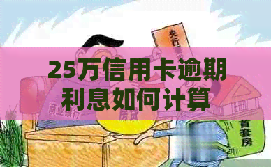 25万信用卡逾期利息如何计算