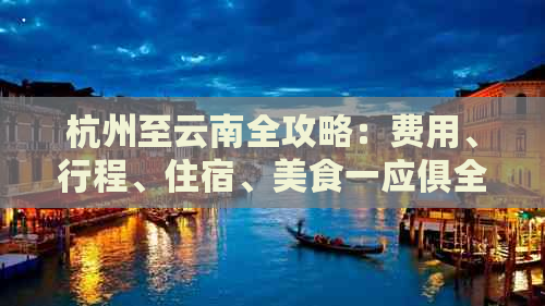 杭州至云南全攻略：费用、行程、住宿、美食一应俱全，让你轻松规划完美旅行