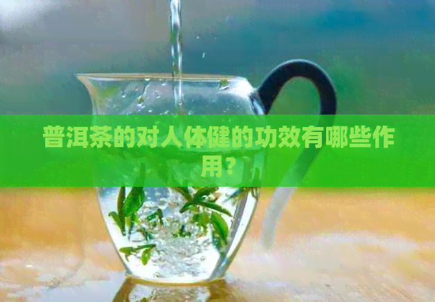 普洱茶的对人体健的功效有哪些作用？