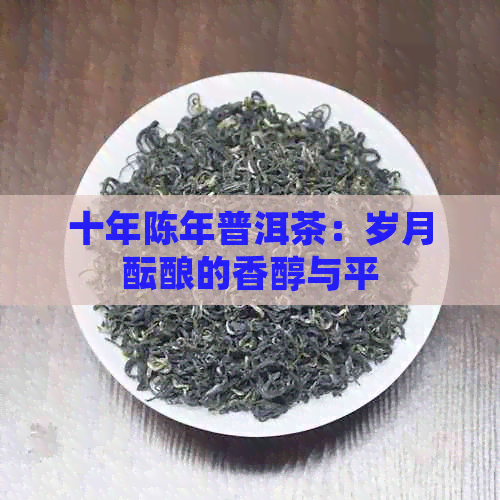 十年陈年普洱茶：岁月酝酿的香醇与平