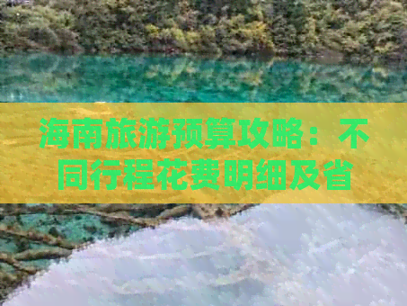 海南旅游预算攻略：不同行程花费明细及省钱技巧解析