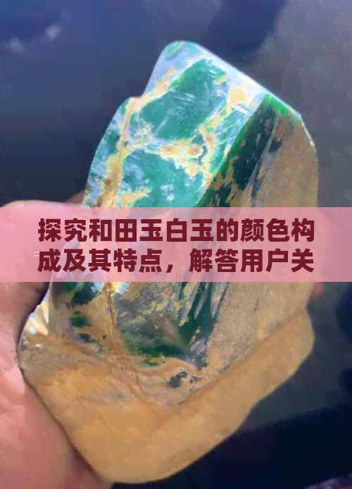 探究和田玉白玉的颜色构成及其特点，解答用户关于白色疑问