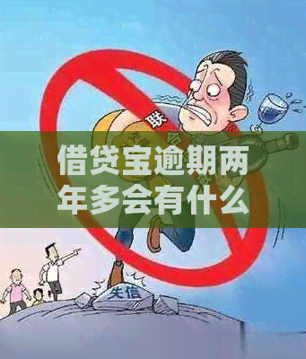 借贷宝逾期两年多会有什么后果