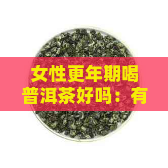 女性更年期喝普洱茶好吗：有效缓解症状，注意事项要了解