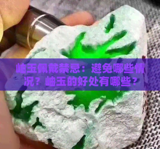 岫玉佩戴禁忌：避免哪些情况？岫玉的好处有哪些？