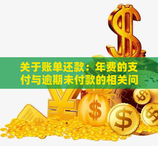 关于账单还款：年费的支付与逾期未付款的相关问题解答