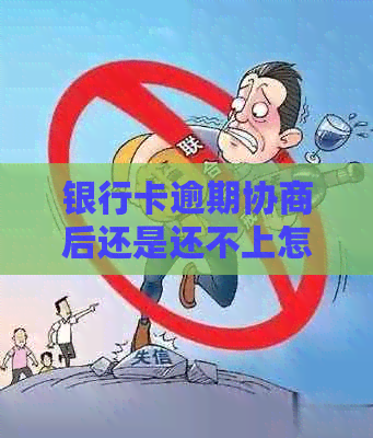 银行卡逾期协商后还是还不上怎么办