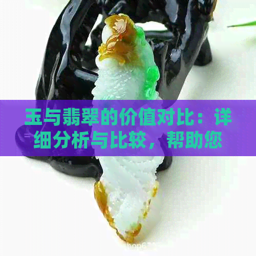 玉与翡翠的价值对比：详细分析与比较，帮助您了解两者的价格差异与选购指南