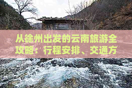 从徐州出发的云南旅游全攻略：行程安排、交通方式、景点推荐及住宿建议