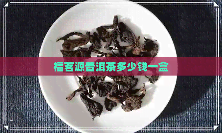 福茗源普洱茶多少钱一盒