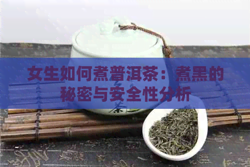 女生如何煮普洱茶：煮黑的秘密与安全性分析