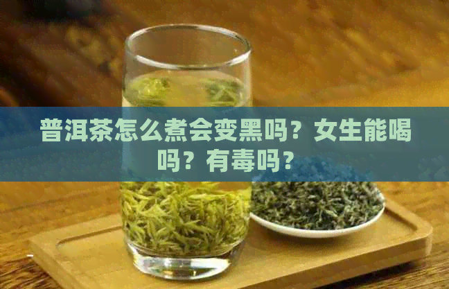 普洱茶怎么煮会变黑吗？女生能喝吗？有吗？