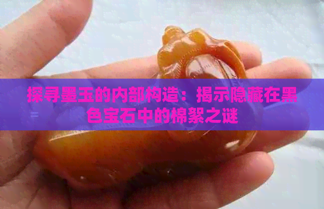 探寻墨玉的内部构造：揭示隐藏在黑色宝石中的棉絮之谜