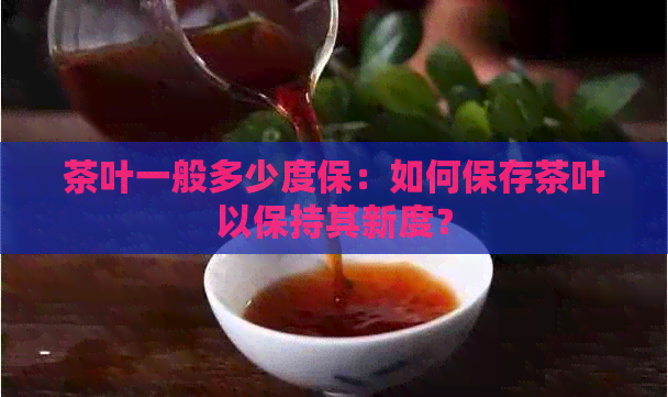 茶叶一般多少度保：如何保存茶叶以保持其新度？