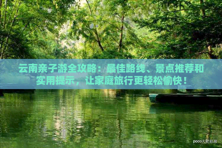 云南亲子游全攻略：更佳路线、景点推荐和实用提示，让家庭旅行更轻松愉快！