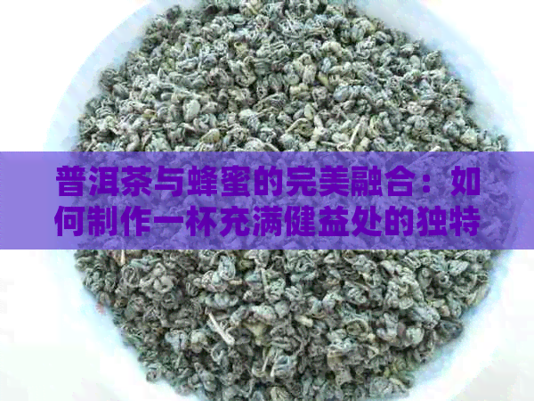 普洱茶与蜂蜜的完美融合：如何制作一杯充满健益处的独特茶饮？