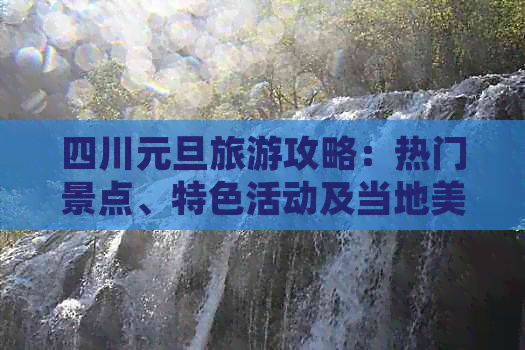 四川元旦旅游攻略：热门景点、特色活动及当地美食一览