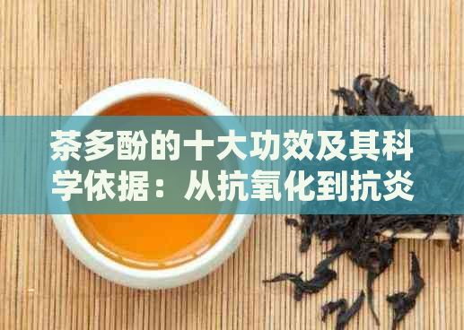 茶多酚的十大功效及其科学依据：从抗氧化到抗炎，全面解析茶叶的健益处