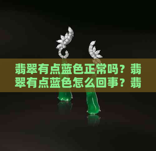 翡翠有点蓝色正常吗？翡翠有点蓝色怎么回事？翡翠有蓝色的叫什么？