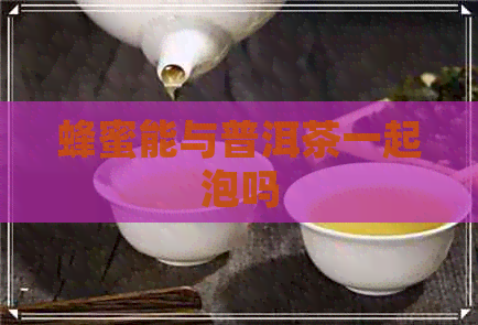 蜂蜜能与普洱茶一起泡吗