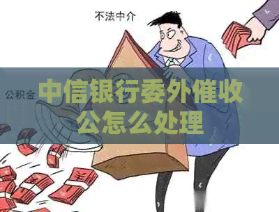 中信银行委外公怎么处理