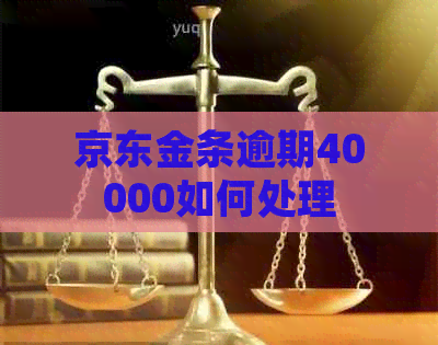 京东金条逾期40000如何处理