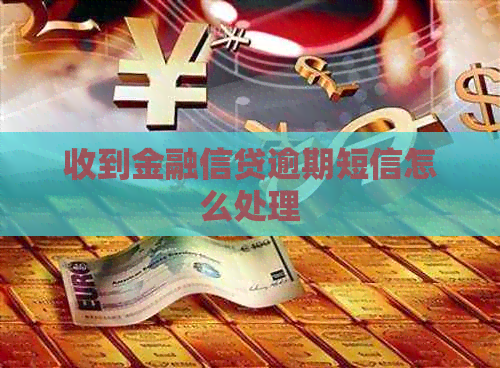 收到金融信贷逾期短信怎么处理