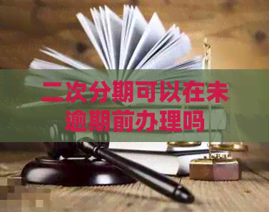 二次分期可以在未逾期前办理吗