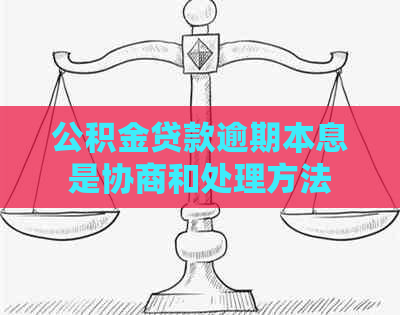 公积金贷款逾期本息是协商和处理方法