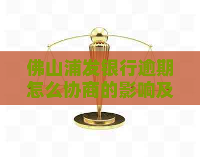 佛山浦发银行逾期怎么协商的影响及后果