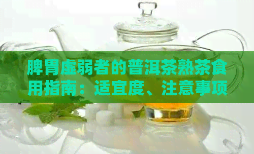 脾胃虚弱者的普洱茶熟茶食用指南：适宜度、注意事项与功效分析