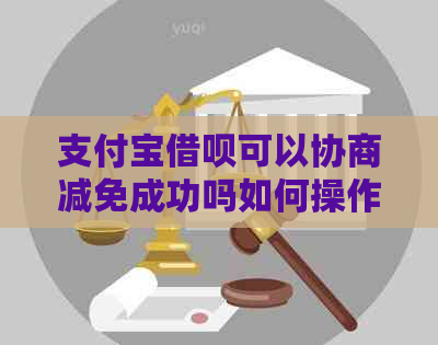 支付宝借呗可以协商减免成功吗如何操作