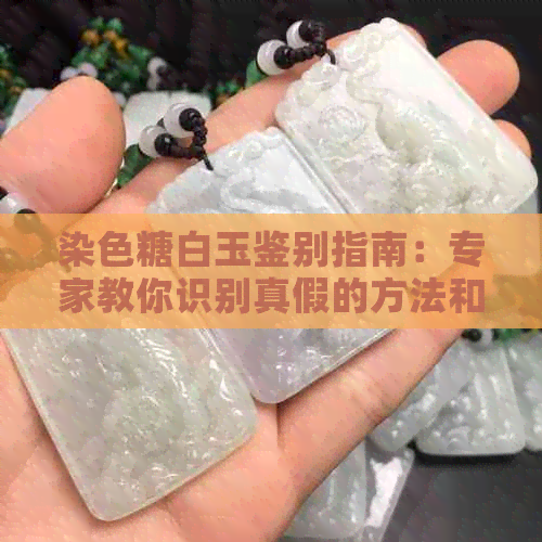 染色糖白玉鉴别指南：专家教你识别真假的方法和技巧