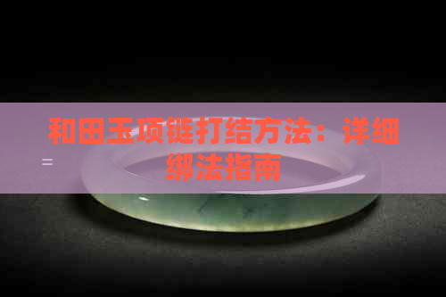 和田玉项链打结方法：详细绑法指南