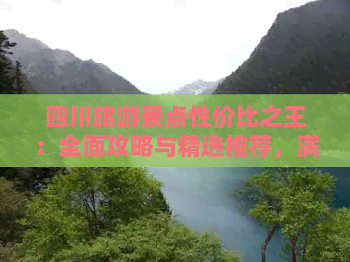 四川旅游景点性价比之王：全面攻略与精选推荐，满足不同预算与偏好