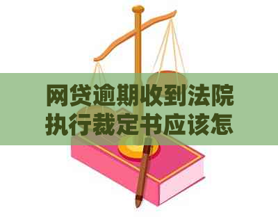 网贷逾期收到法院执行裁定书应该怎么处理