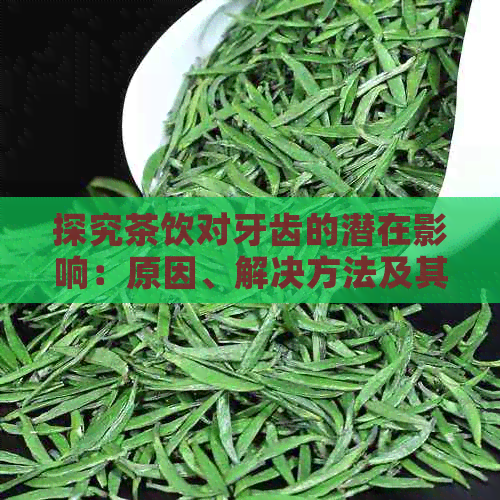 探究茶饮对牙齿的潜在影响：原因、解决方法及其对健的影响