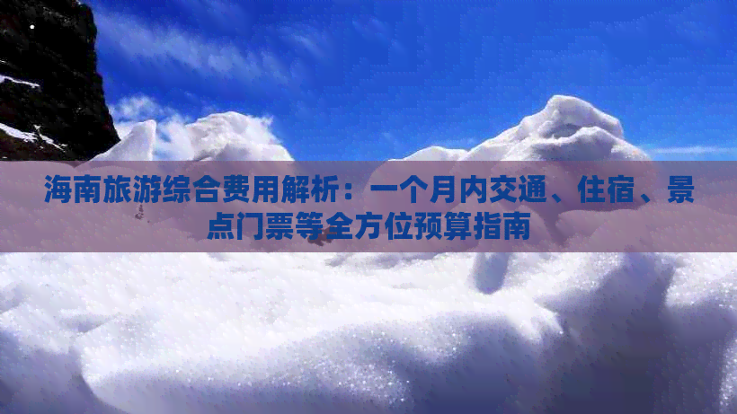 海南旅游综合费用解析：一个月内交通、住宿、景点门票等全方位预算指南