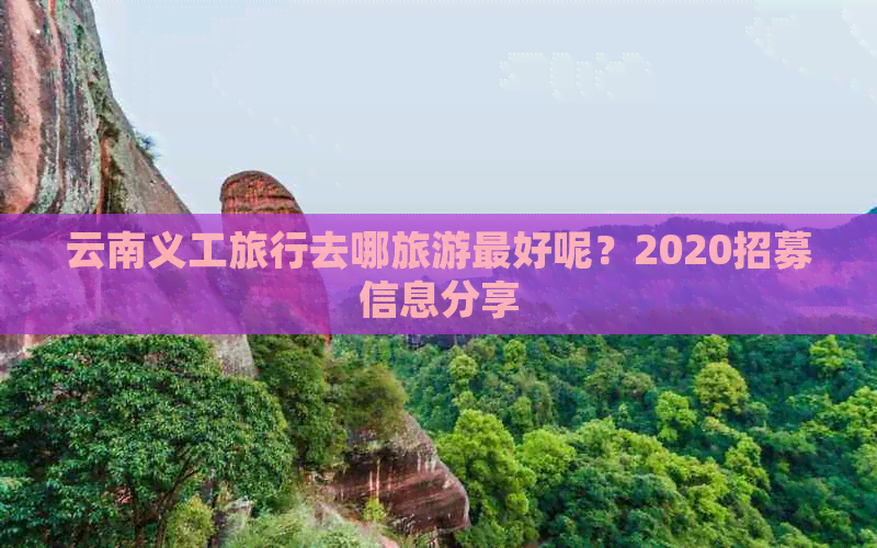 云南义工旅行去哪旅游更好呢？2020招募信息分享