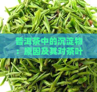 普洱茶中的沉淀物：原因及其对茶叶品质的影响全面解析