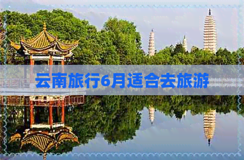 云南旅行6月适合去旅游