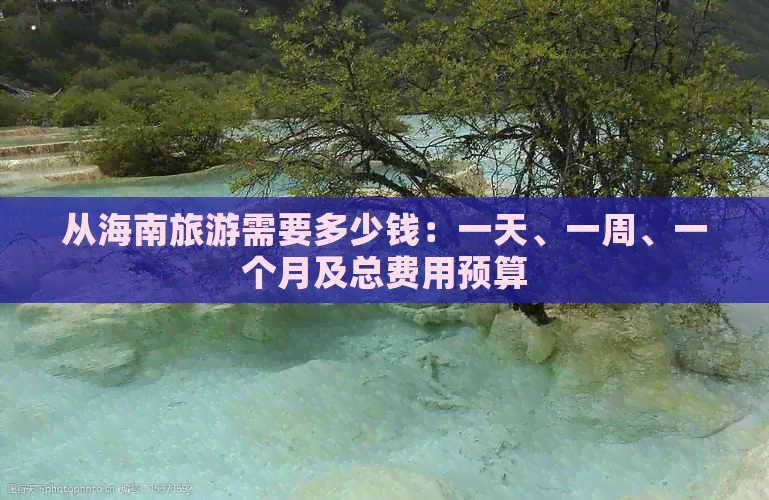 从海南旅游需要多少钱：一天、一周、一个月及总费用预算